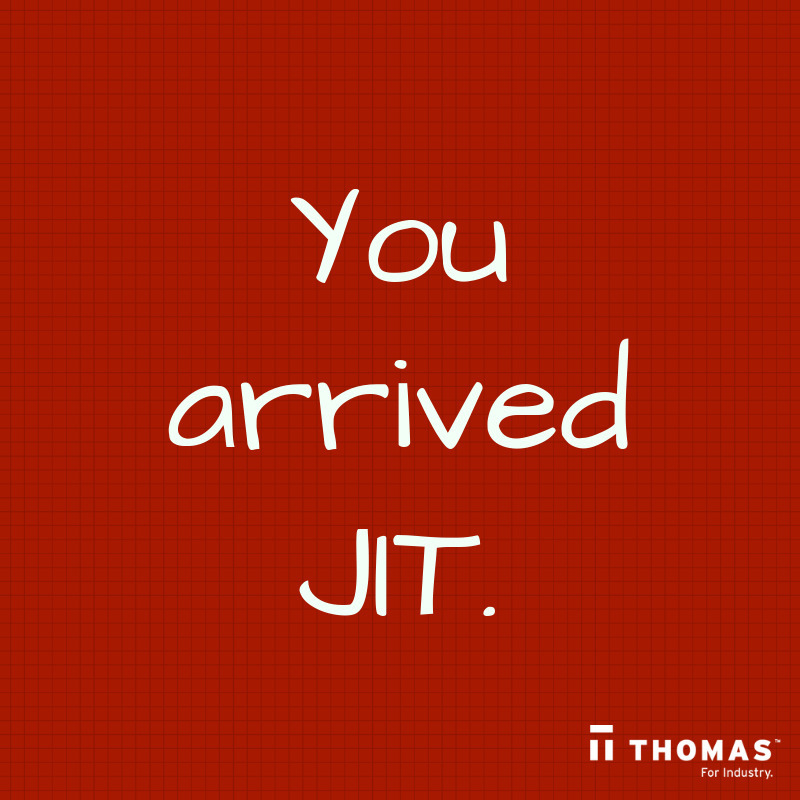 You arrived JIT